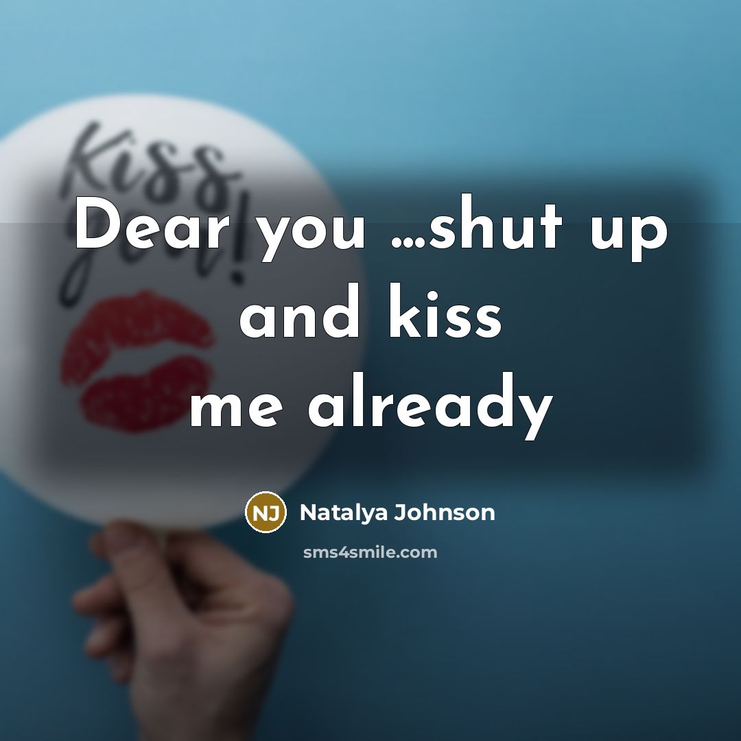 “Dear you ...shut up and kiss me already…” quote by Natalya Johnson
