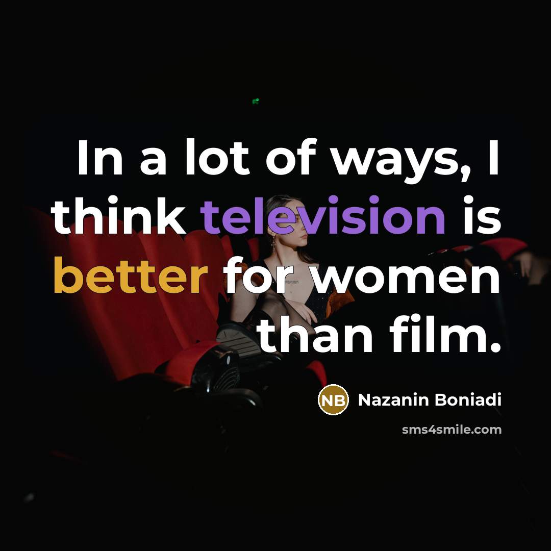 “In a lot of ways, I think television is better…” quote by Nazanin Boniadi