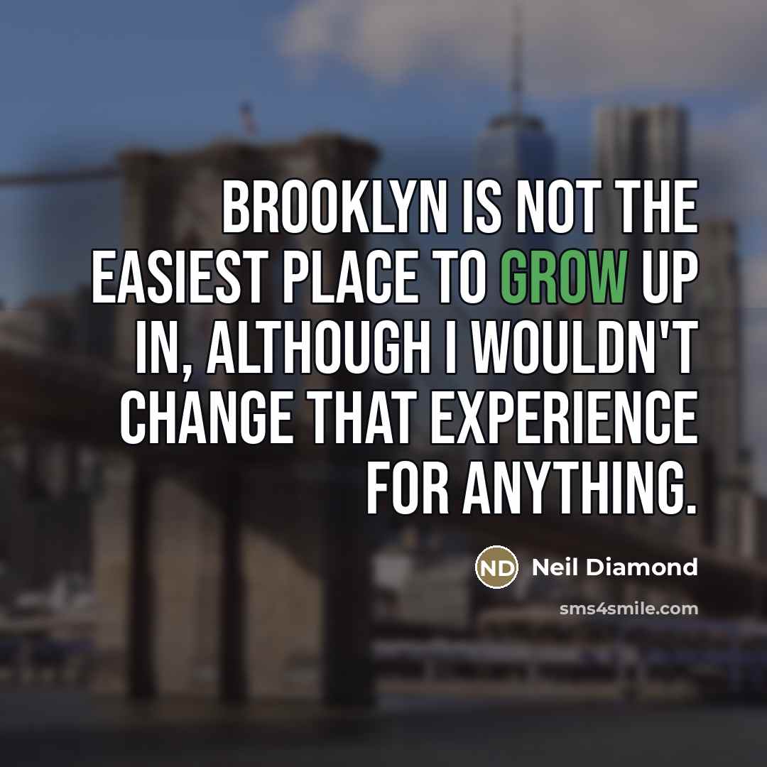 “Brooklyn is not the easiest place to grow up in,…” quote by Neil Diamond