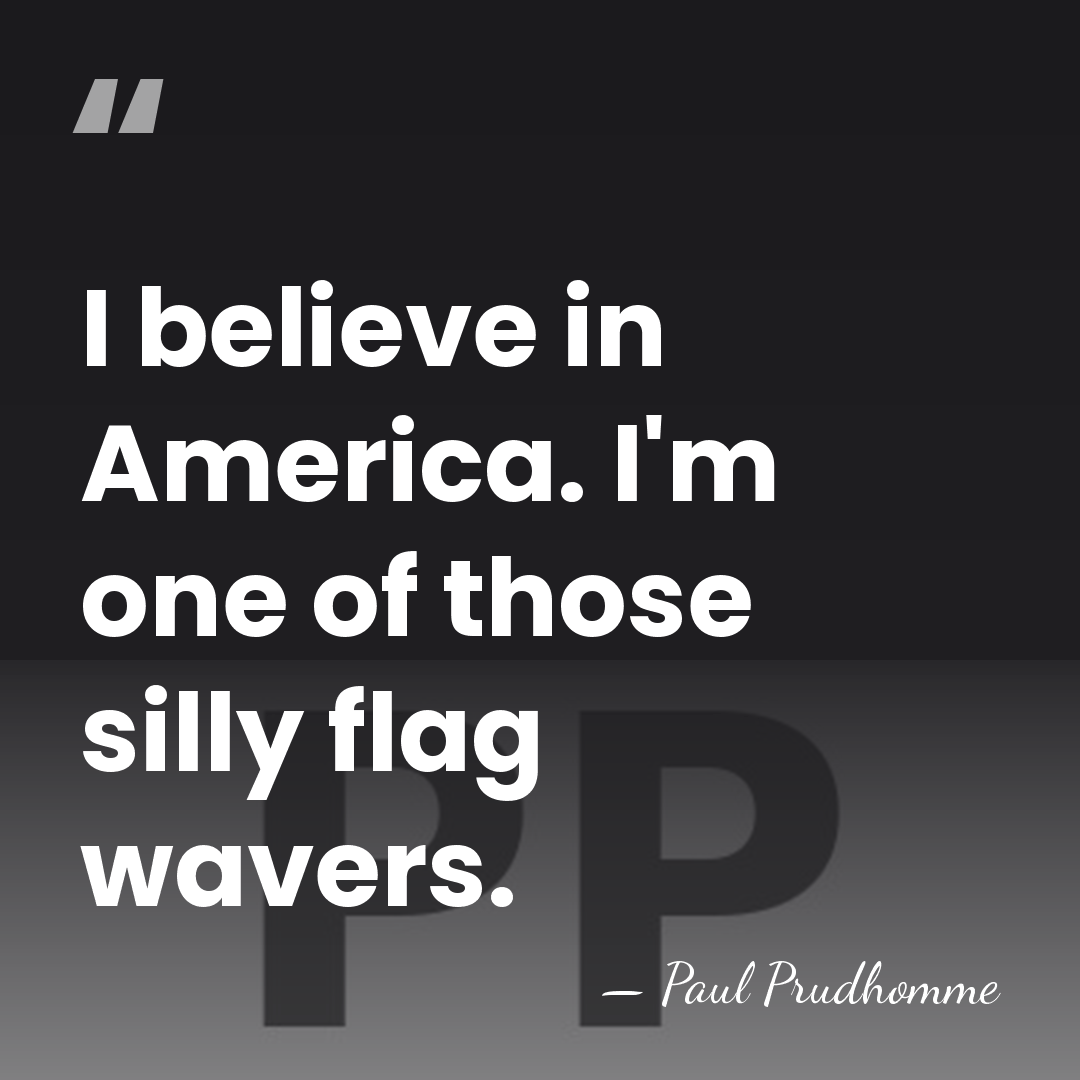 I believe in America. I'm one of those silly flag wavers. - Paul Prudhomme