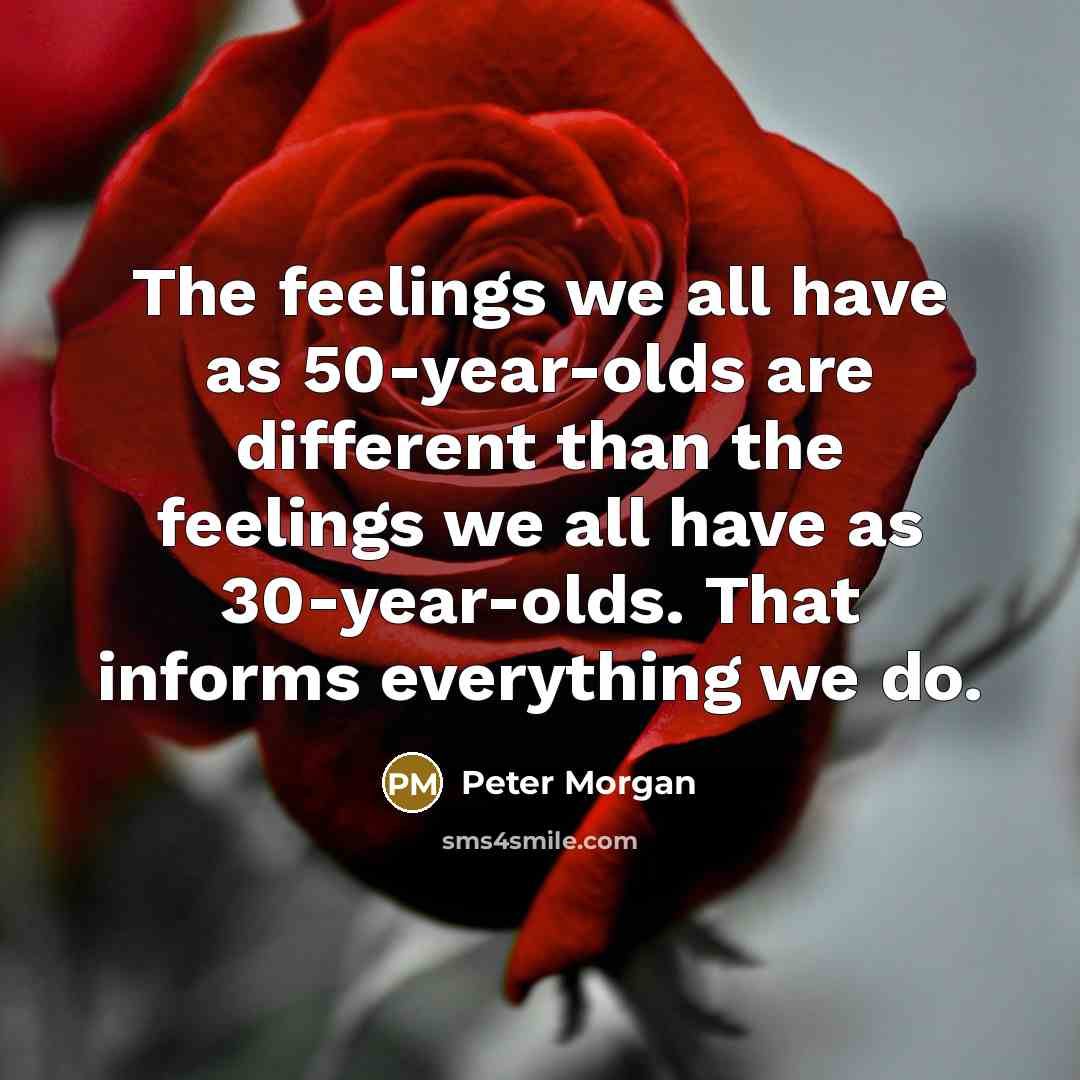 “The feelings we all have as 50-year-olds are different than…” quote by Peter Morgan