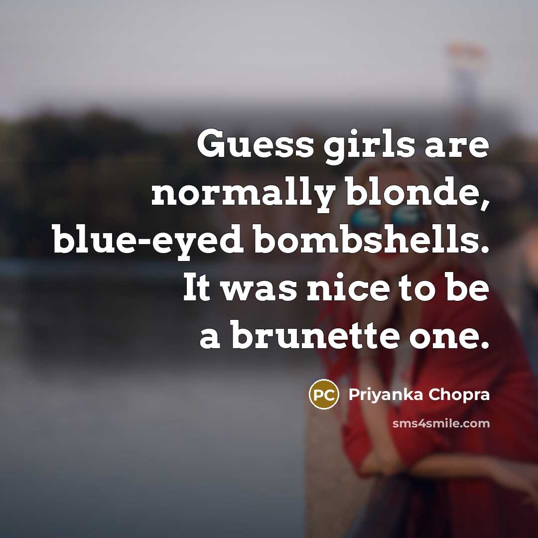“Guess girls are normally blonde, blue-eyed bombshells. It was nice…” quote by Priyanka Chopra