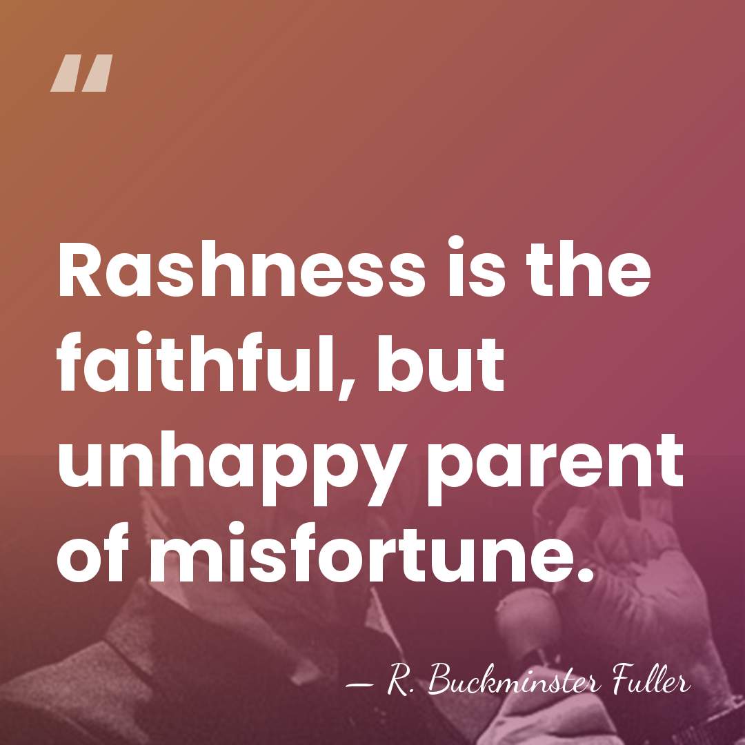 Rashness is the faithful, but unhappy parent of misfortune. - R. Buckminster Fuller