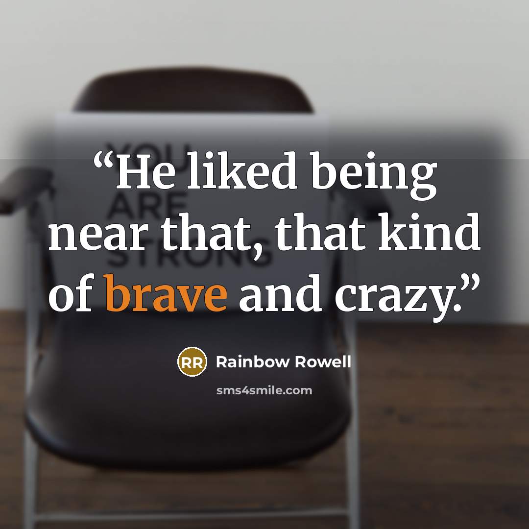 “He liked being near that, that kind of brave and crazy.” quote by Rainbow Rowell