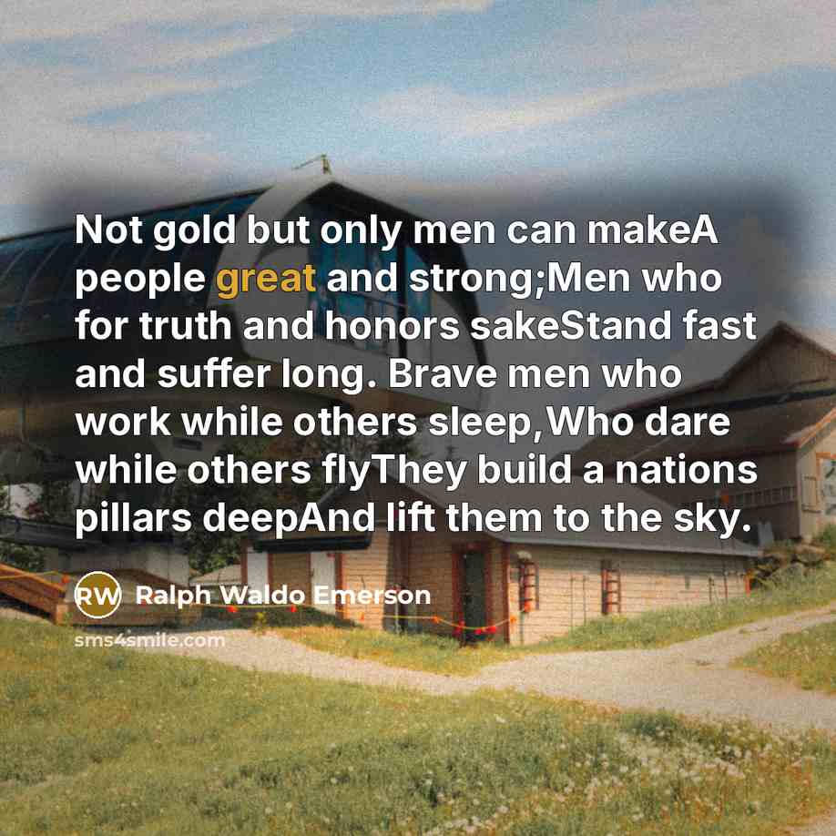 “Not gold but only men can makeA people great and…” quote by Ralph Waldo Emerson