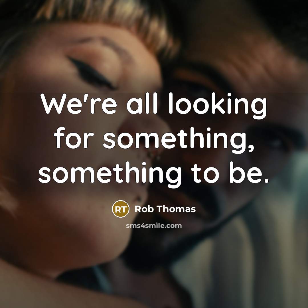 “We're all looking for something, something to be.” quote by Rob Thomas