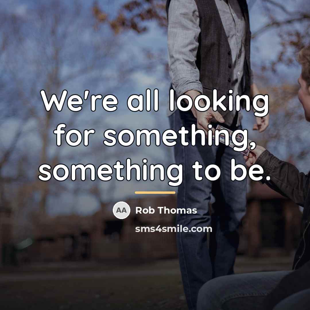 “We're all looking for something, something to be.…” quote by Rob Thomas