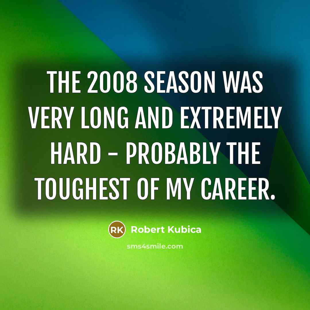 “The 2008 season was very long and extremely hard -…” quote by Robert Kubica