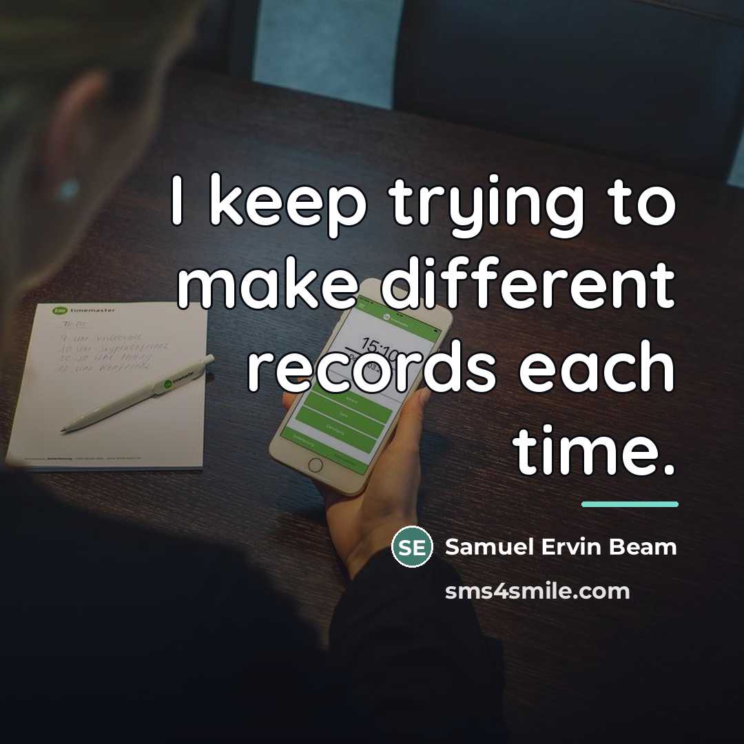 “I keep trying to make different records each time.…” quote by Samuel Ervin Beam