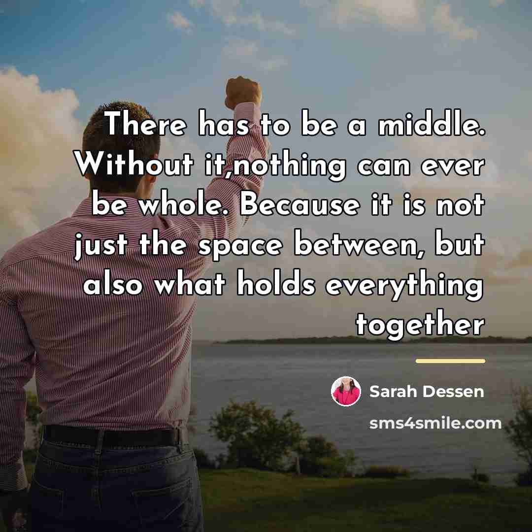 “There has to be a middle. Without it,nothing can ever…” quote by Sarah Dessen