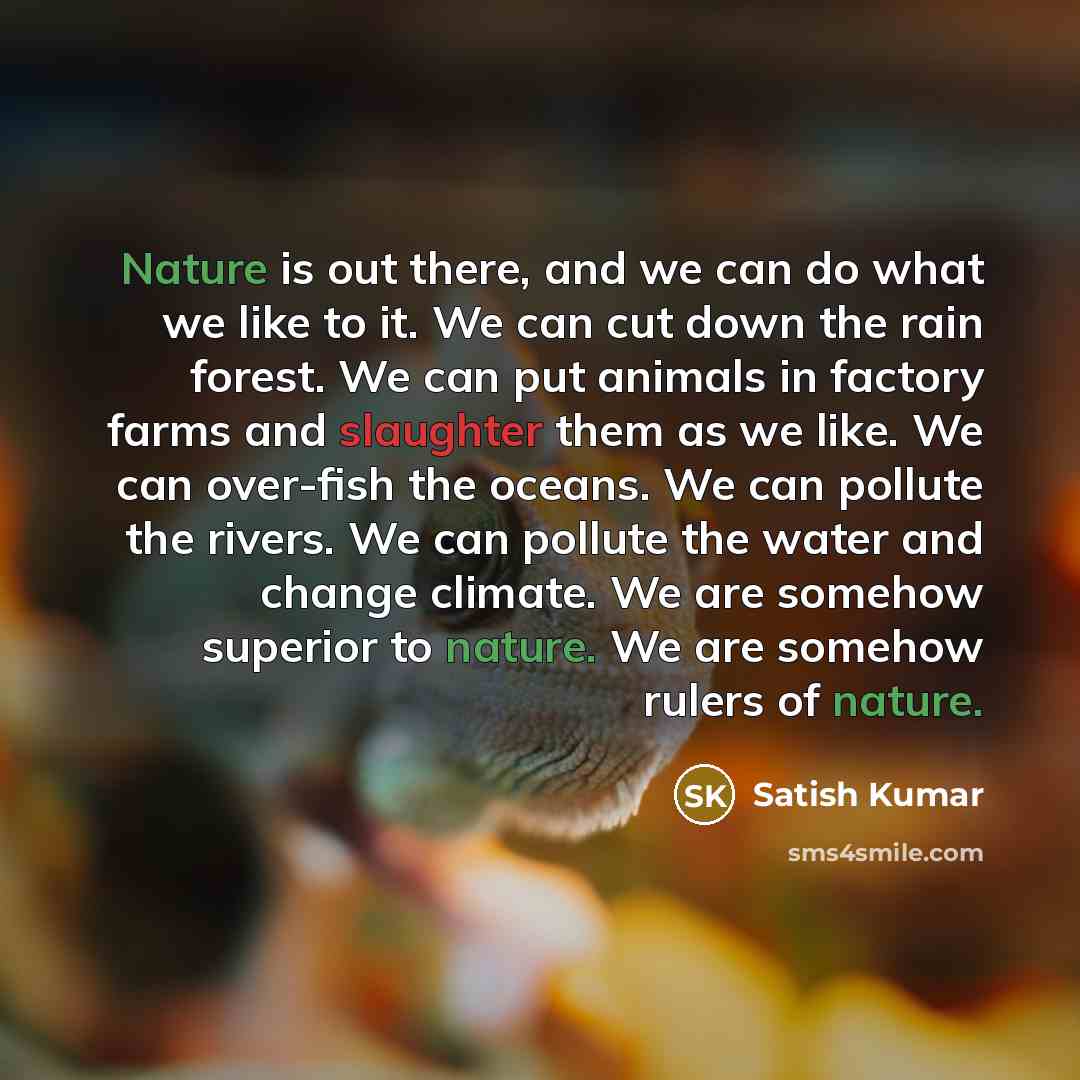 “Nature is out there, and we can do what we…” quote by Satish Kumar