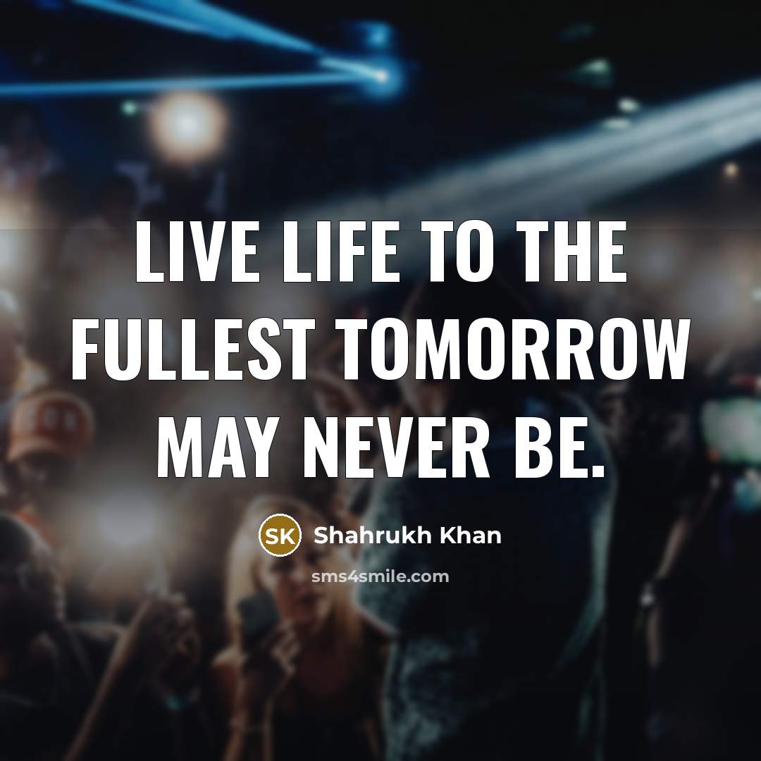 “Live life to the fullest tomorrow may never be.…” quote by Shahrukh Khan