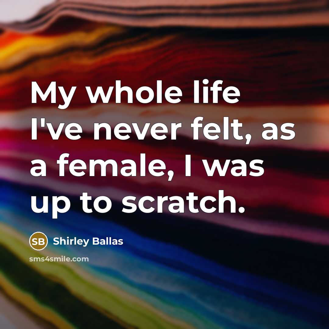 “My whole life I've never felt, as a female, I…” quote by Shirley Ballas