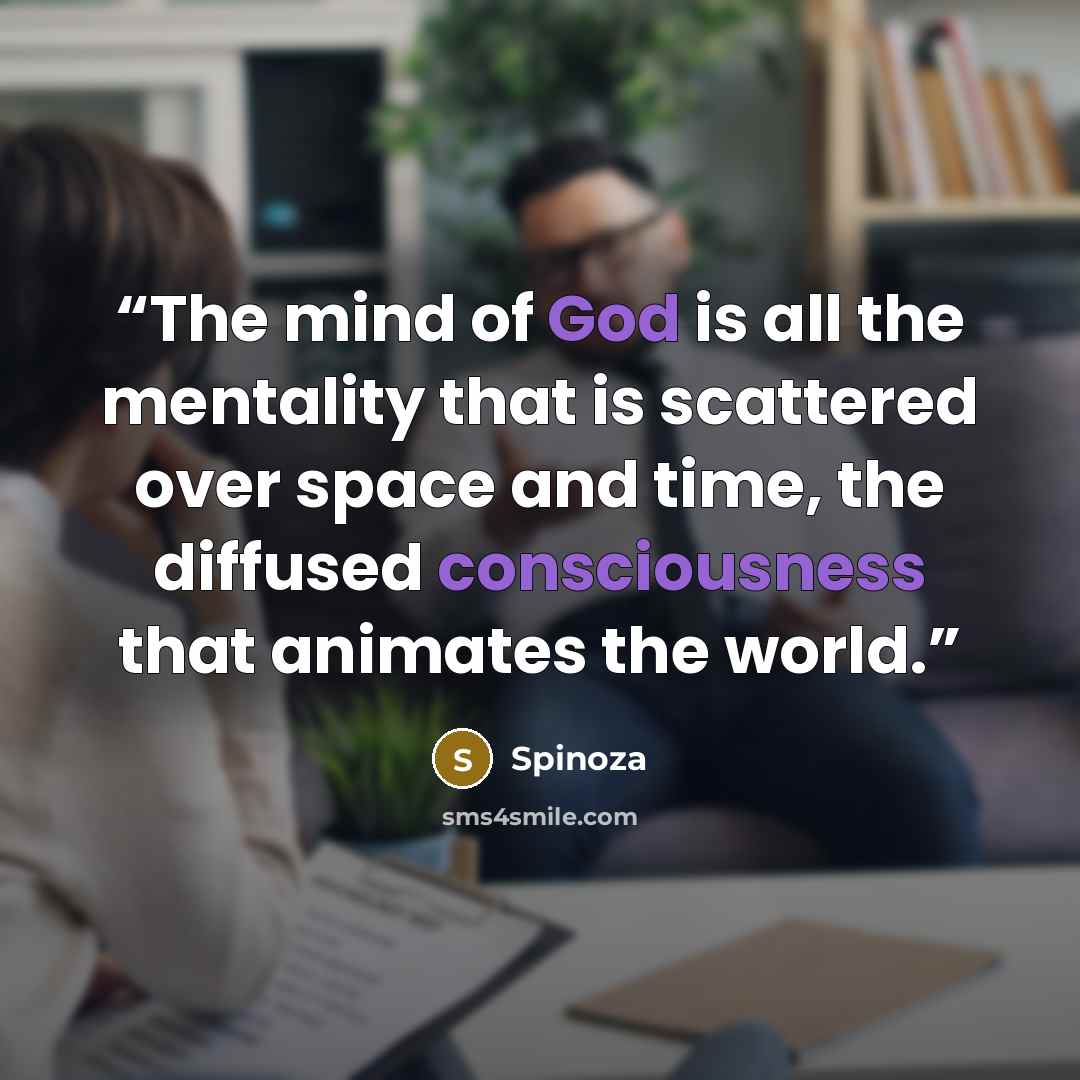 “The mind of God is all the mentality that is scattered over space and time, the diffused consciousness that animates the world.” quote by Spinoza