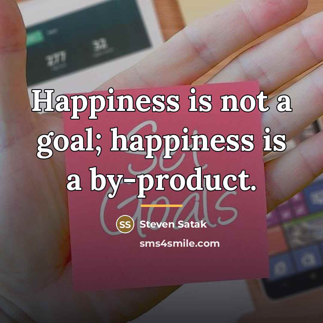 “Happiness is not a goal; happiness is a by-product.…” quote by Steven Satak