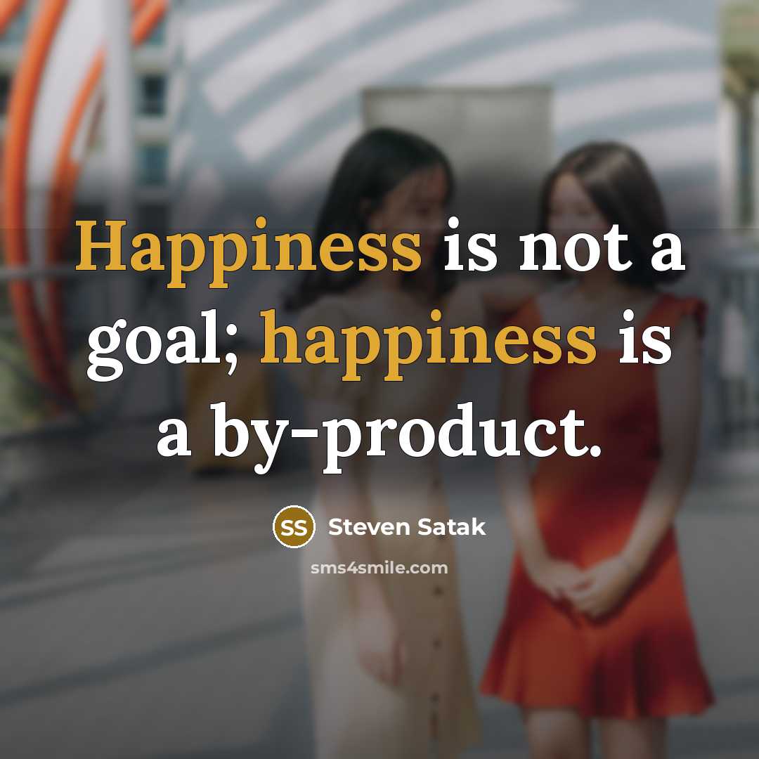 “Happiness is not a goal; happiness is a by-product.” quote by Steven Satak