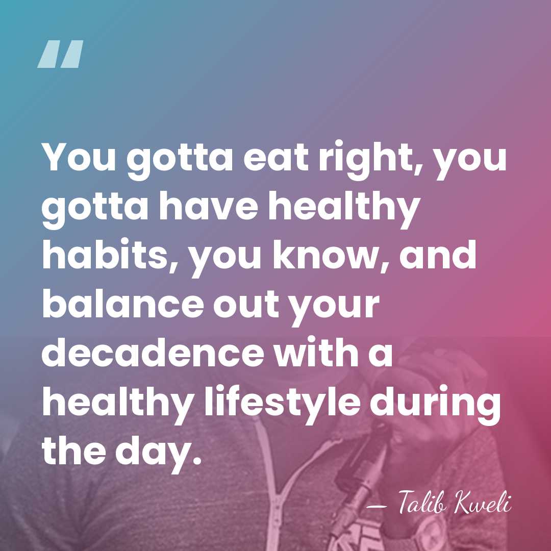 You gotta eat right, you gotta have healthy habits, you know, and&hellip; - Talib Kweli