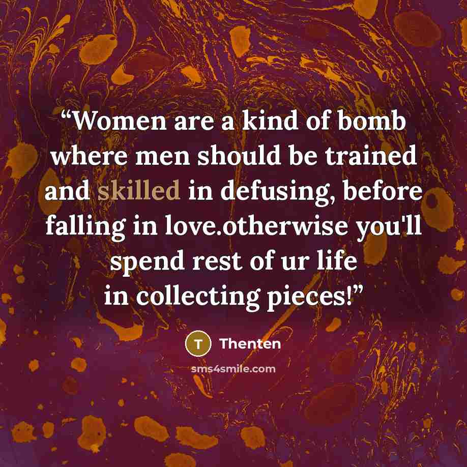 “Women are a kind of bomb where men should be trained and skilled in defusing, before falling in love.otherwise you'll spend rest of ur life in collecting pieces!” quote by Thenten