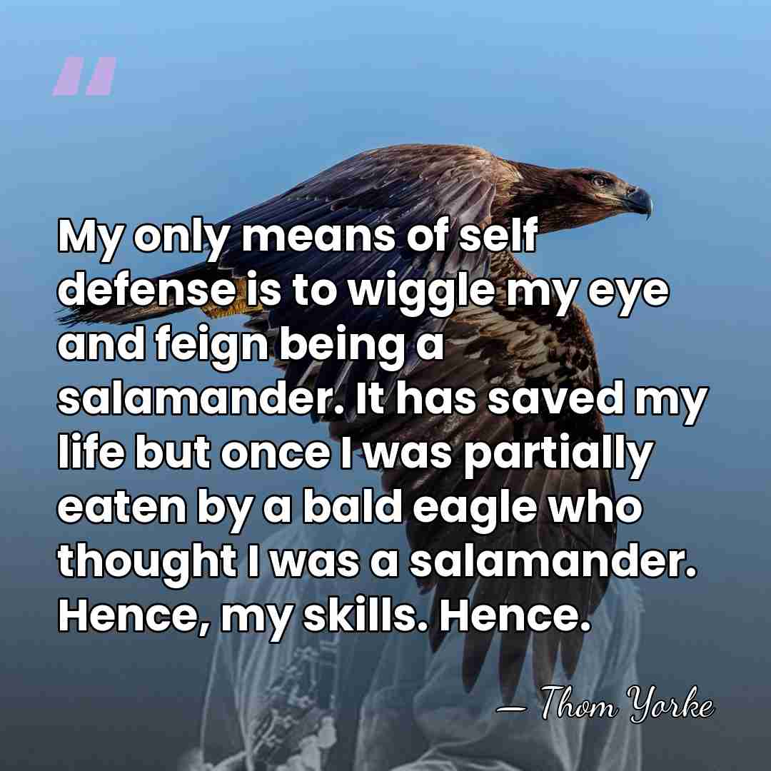 My only means of self defense is to wiggle my eye and&hellip; - Thom Yorke