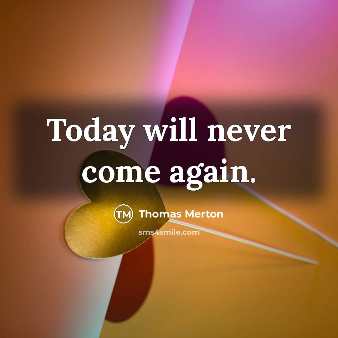 “Today will never come again.” quote by Thomas Merton