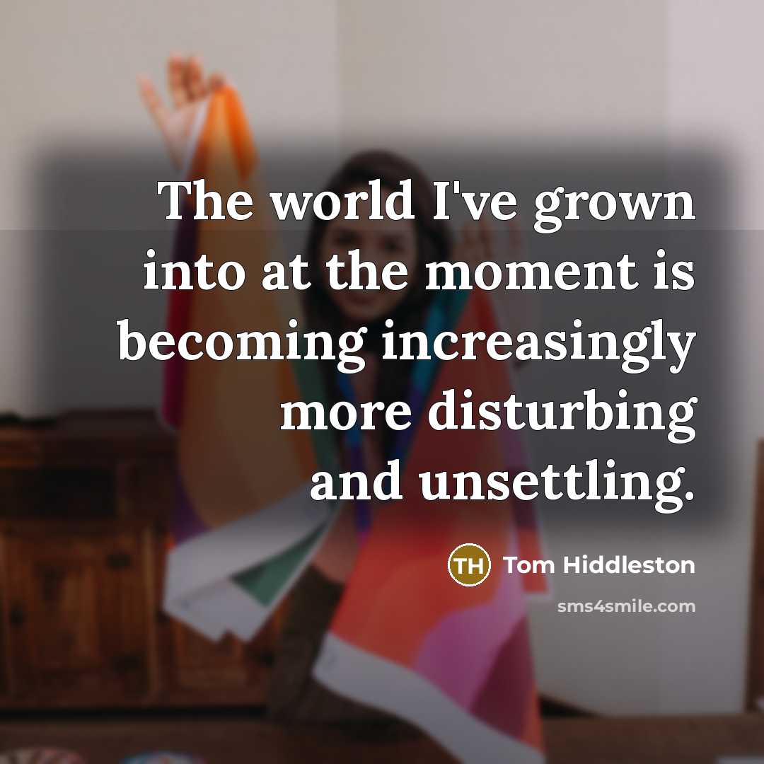 “The world I've grown into at the moment is becoming…” quote by Tom Hiddleston