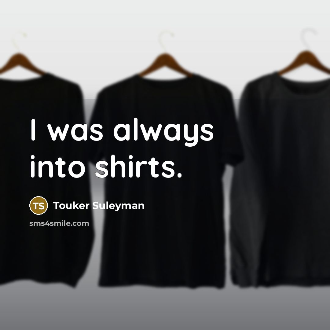 “I was always into shirts.…” quote by Touker Suleyman