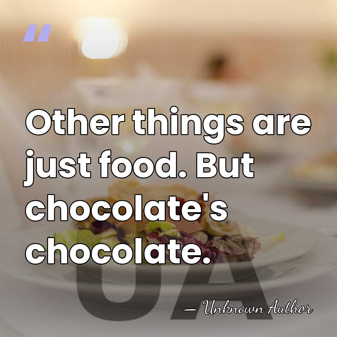 Other things are just food. But chocolate's chocolate. - Patrick Skene Catling