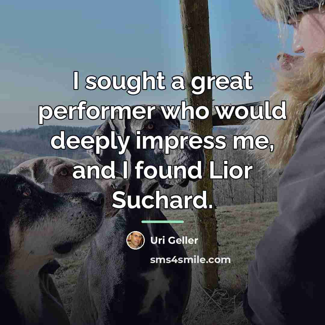 “I sought a great performer who would deeply impress me,…” quote by Uri Geller