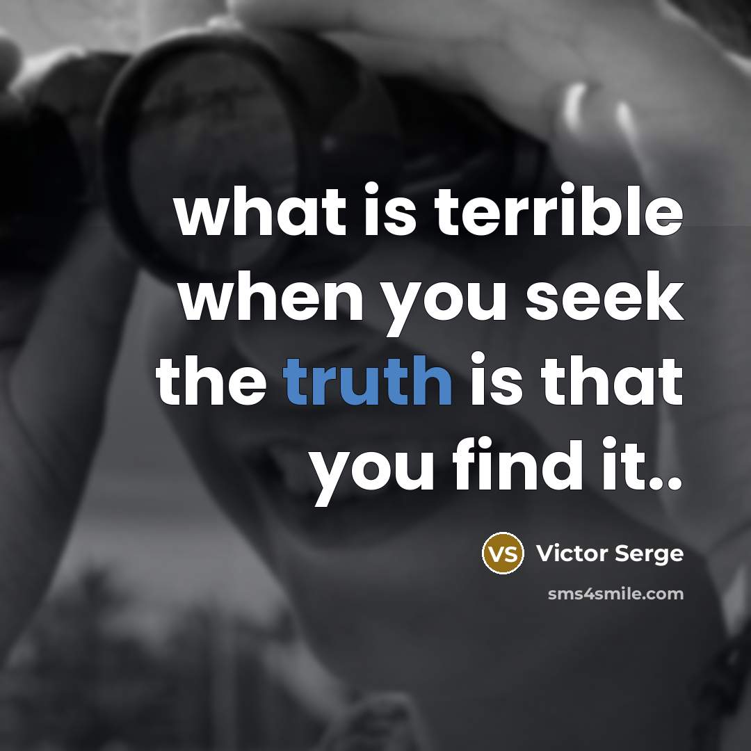 “what is terrible when you seek the truth is that you find it..” quote by Victor Serge