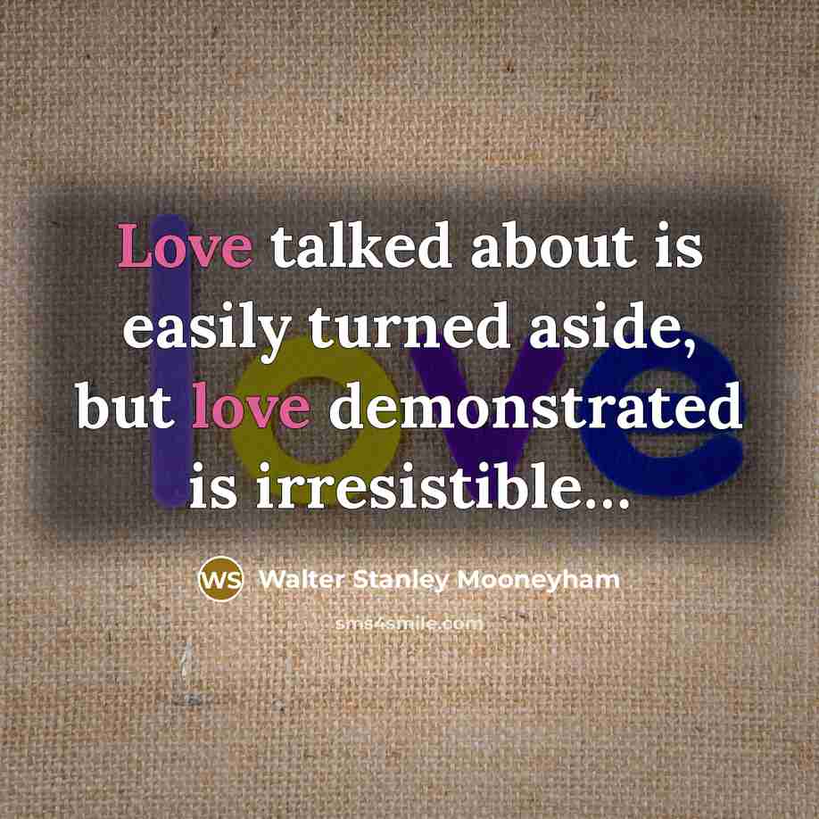 “Love talked about is easily turned aside, but love demonstrated is irresistible…” quote by Walter Stanley Mooneyham