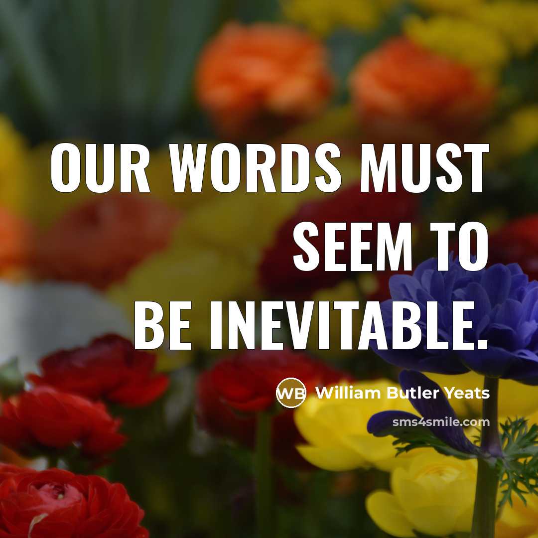 “Our words must seem to be inevitable.…” quote by William Butler Yeats