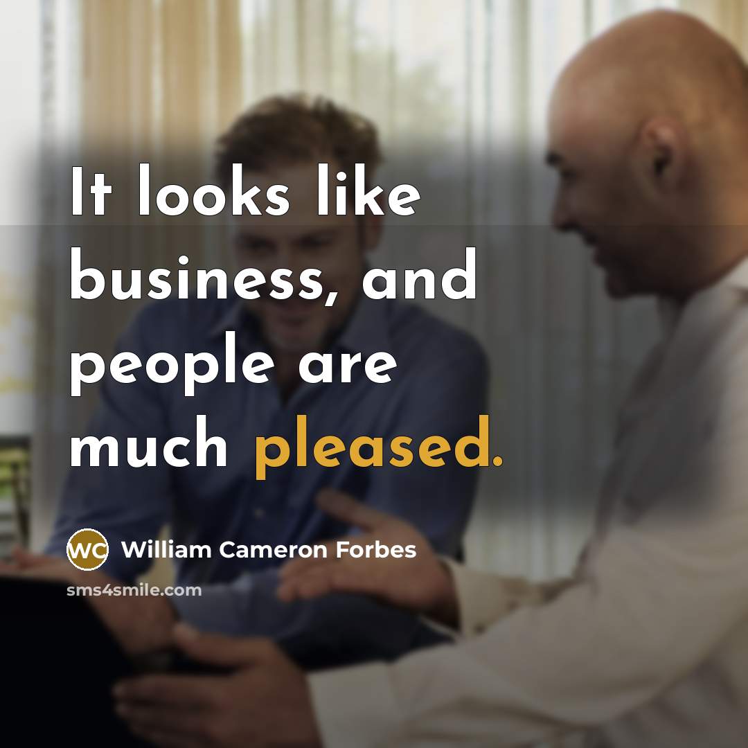 “It looks like business, and people are much pleased.…” quote by William Cameron Forbes