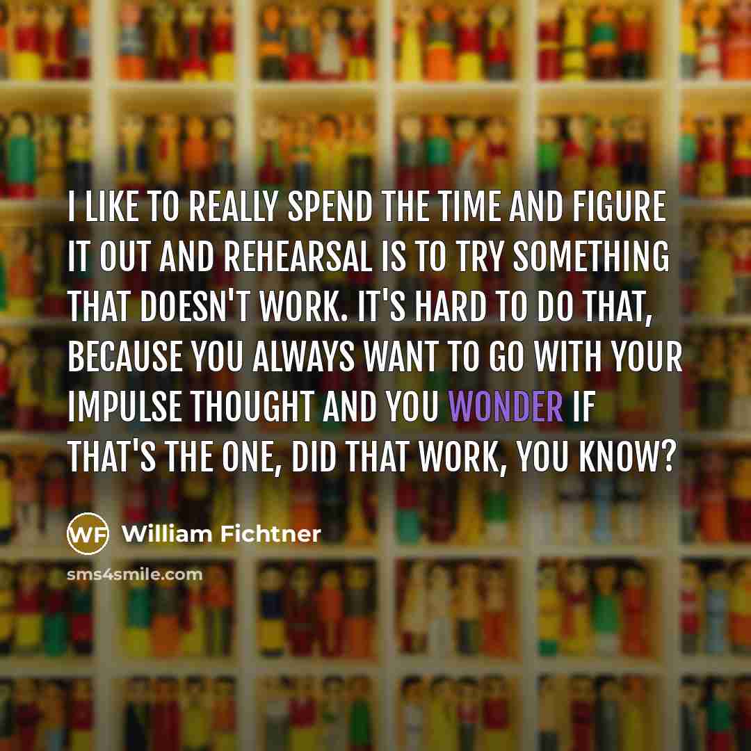“I like to really spend the time and figure it…” quote by William Fichtner