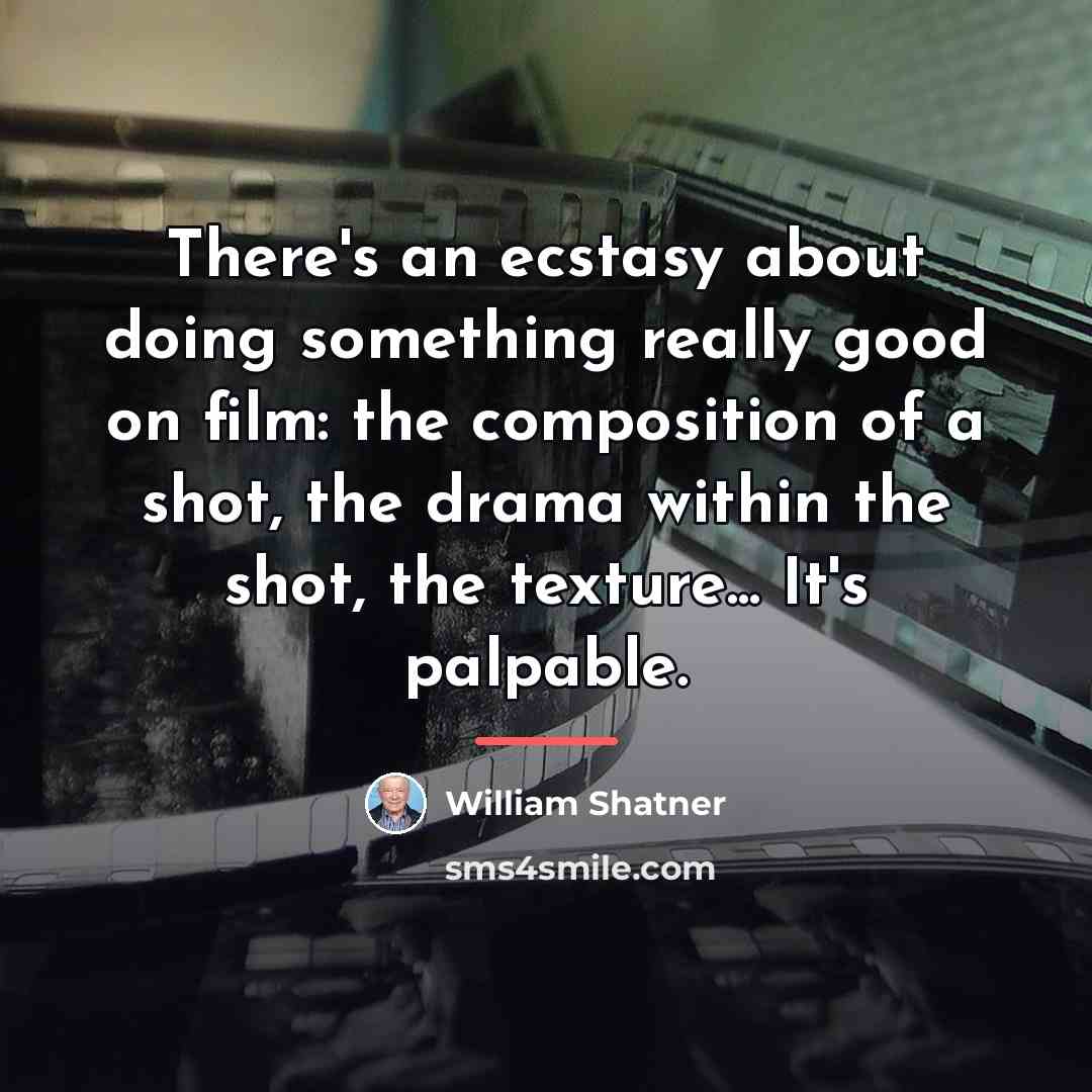 “There's an ecstasy about doing something really good on film:…” quote by William Shatner