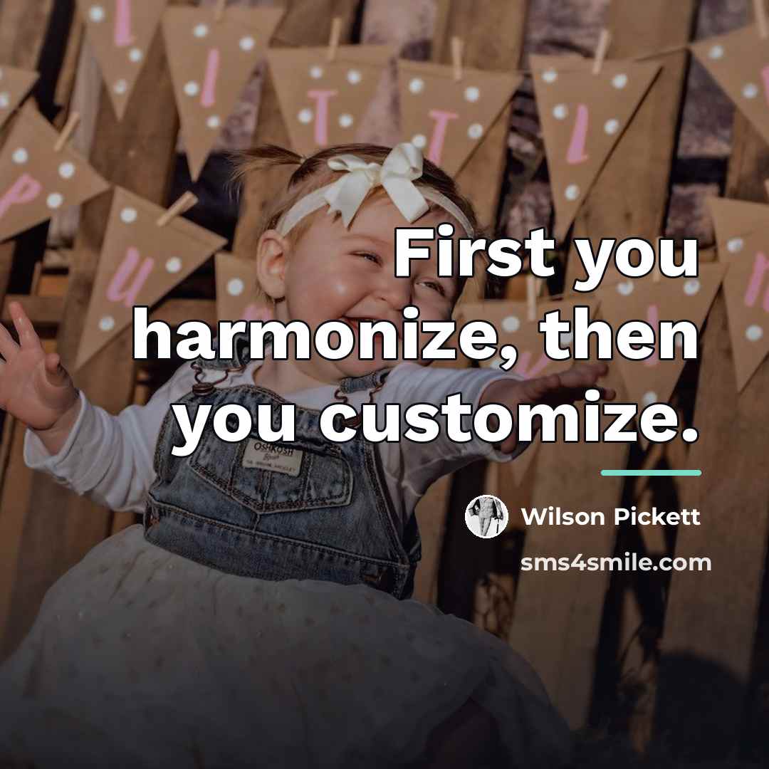 “First you harmonize, then you customize.…” quote by Wilson Pickett