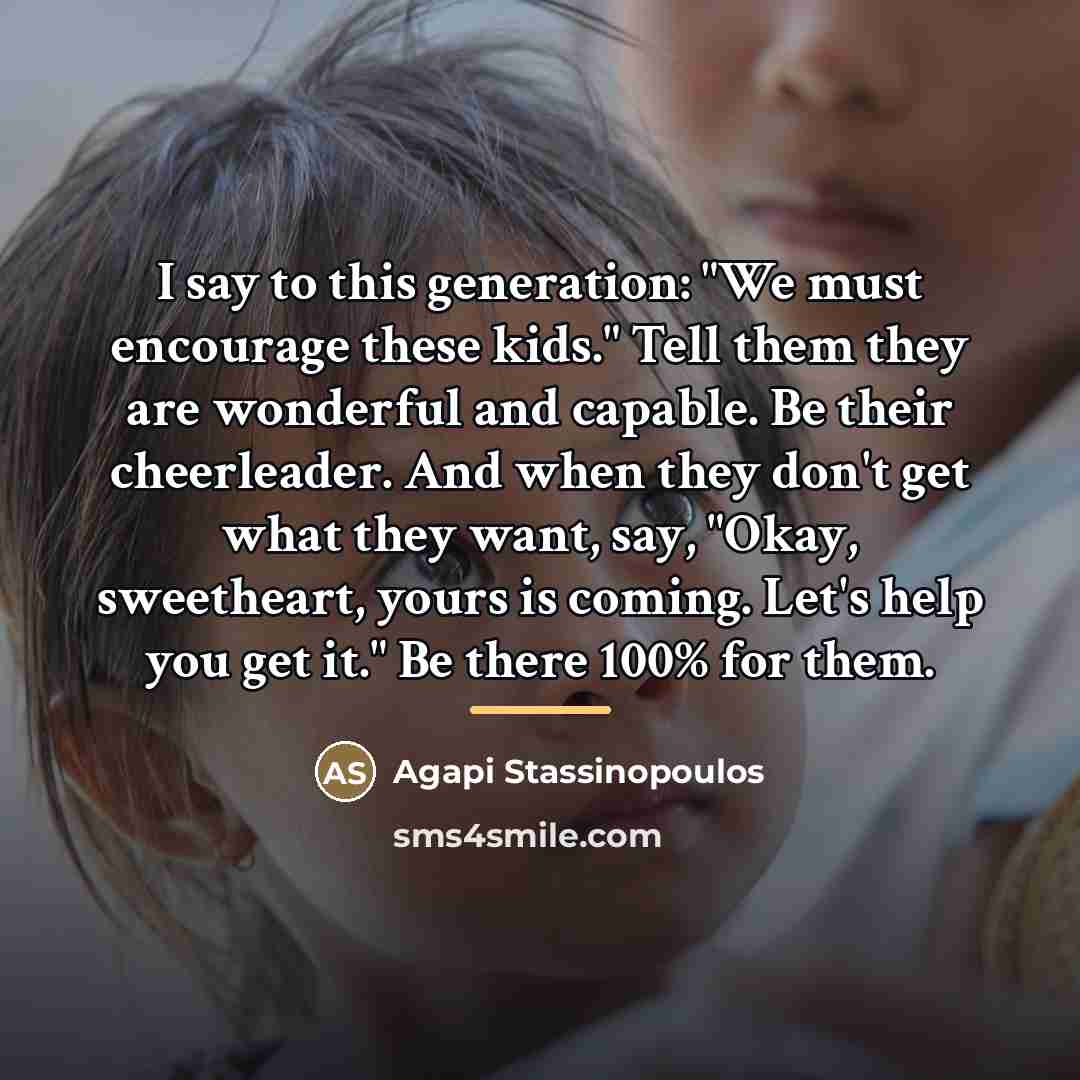 “I say to this generation: "We must encourage these kids."…” quote by Agapi Stassinopoulos