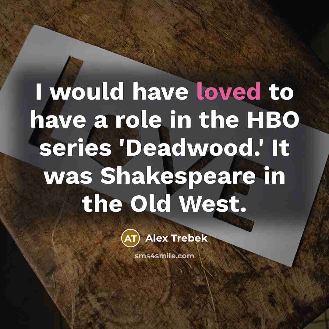 “I would have loved to have a role in the HBO series 'Deadwood.' It was Shakespeare in the Old West.” quote by Alex Trebek