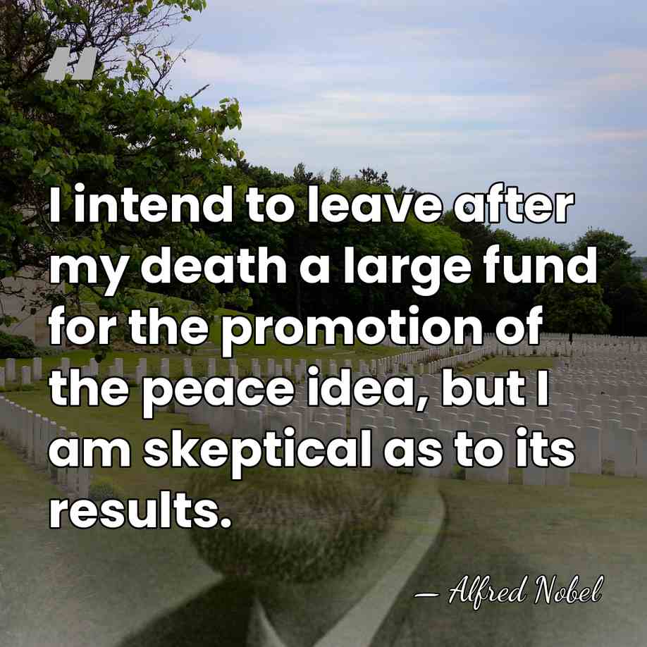 I intend to leave after my death a large fund for the&hellip; - Alfred Nobel