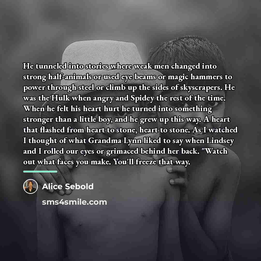 “He tunneled into stories where weak men changed into strong…” quote by Alice Sebold