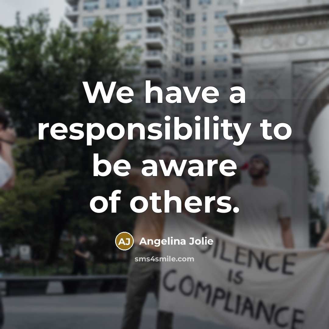 “We have a responsibility to be aware of others.” quote by Angelina Jolie