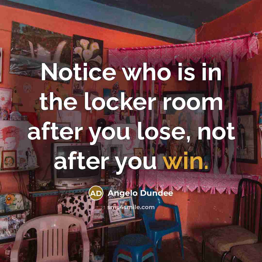 “Notice who is in the locker room after you lose,…” quote by Angelo Dundee