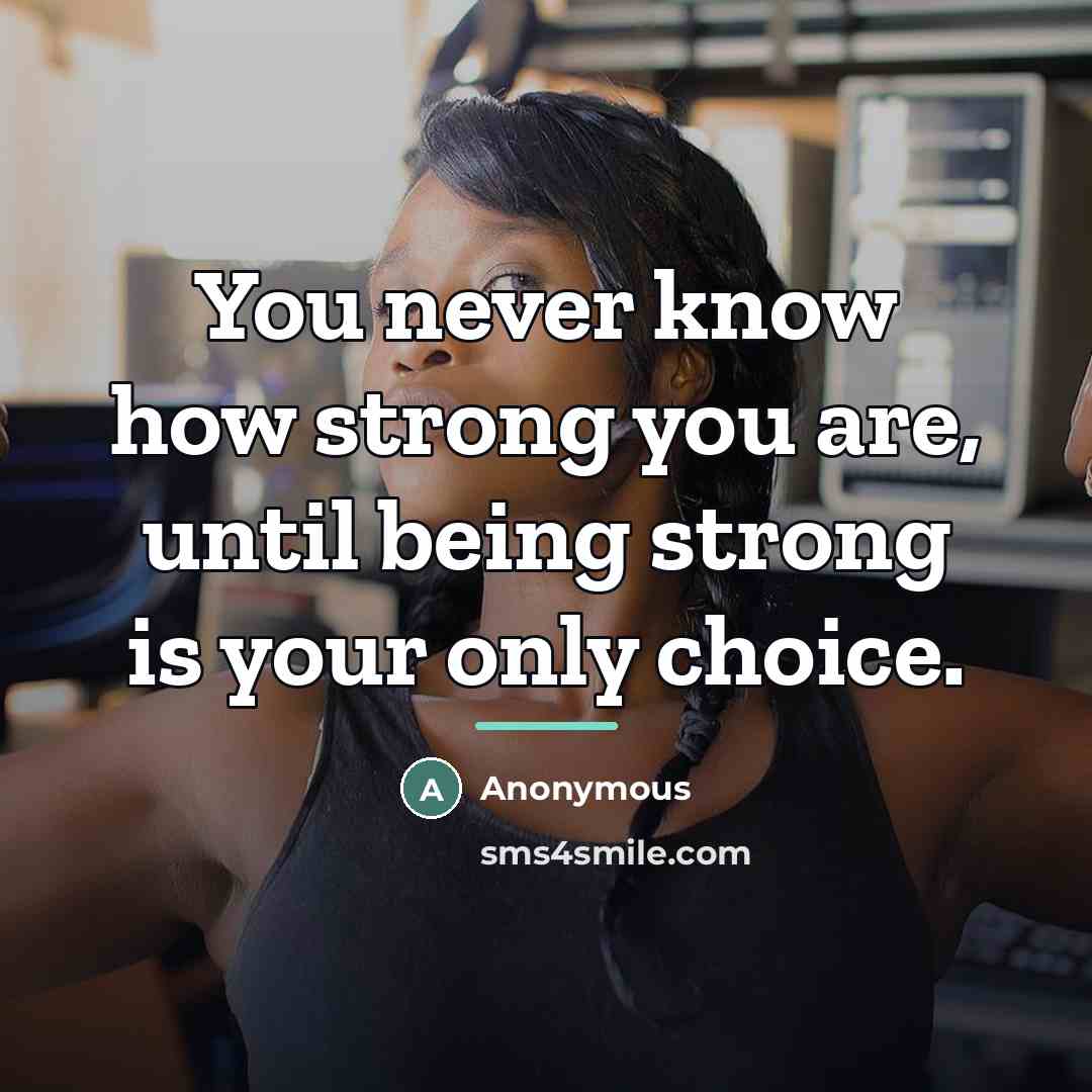 “You never know how strong you are, until being strong…” quote by Anonymous