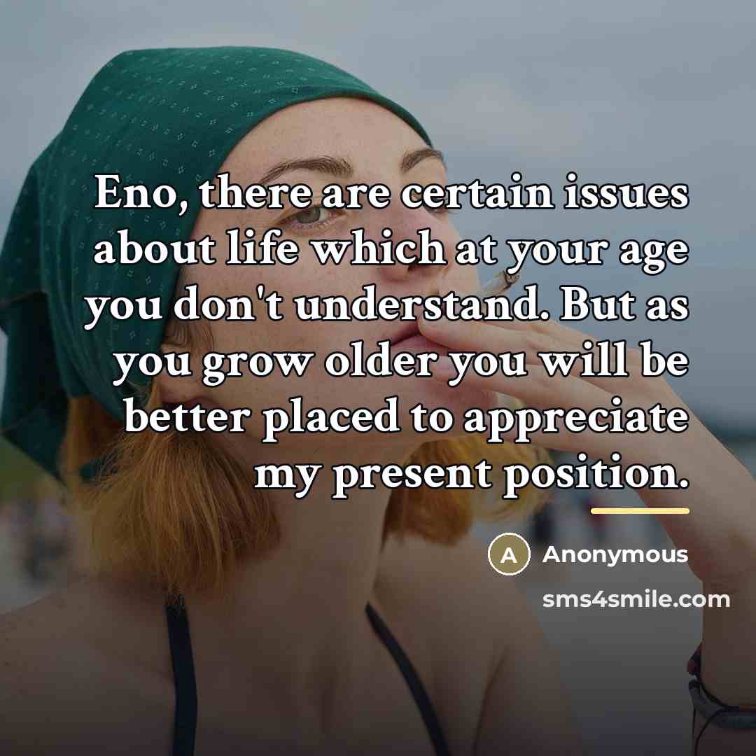 “Eno, there are certain issues about life which at your…” quote by Anonymous