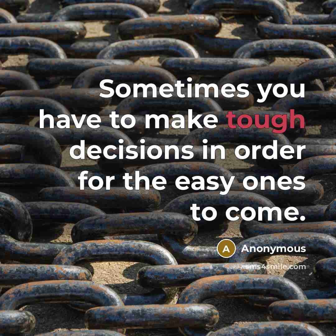 “Sometimes you have to make tough decisions in order for the easy ones to come.” quote by Anonymous