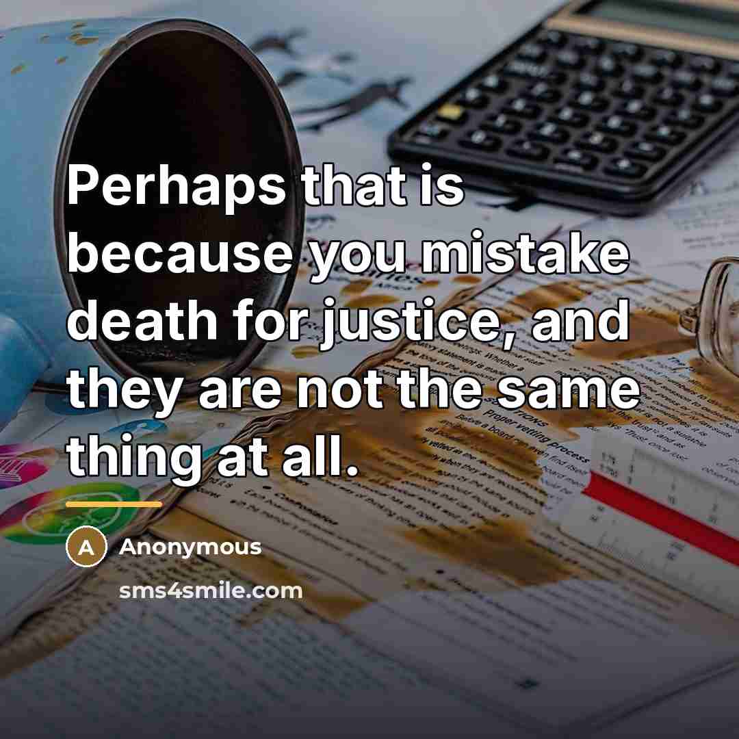 “Perhaps that is because you mistake death for justice, and…” quote by Anonymous