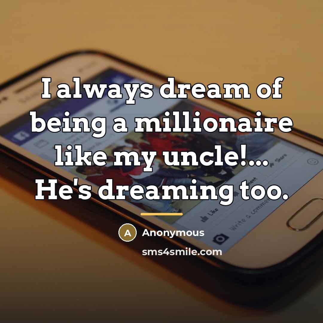 “I always dream of being a millionaire like my uncle!...…” quote by Anonymous