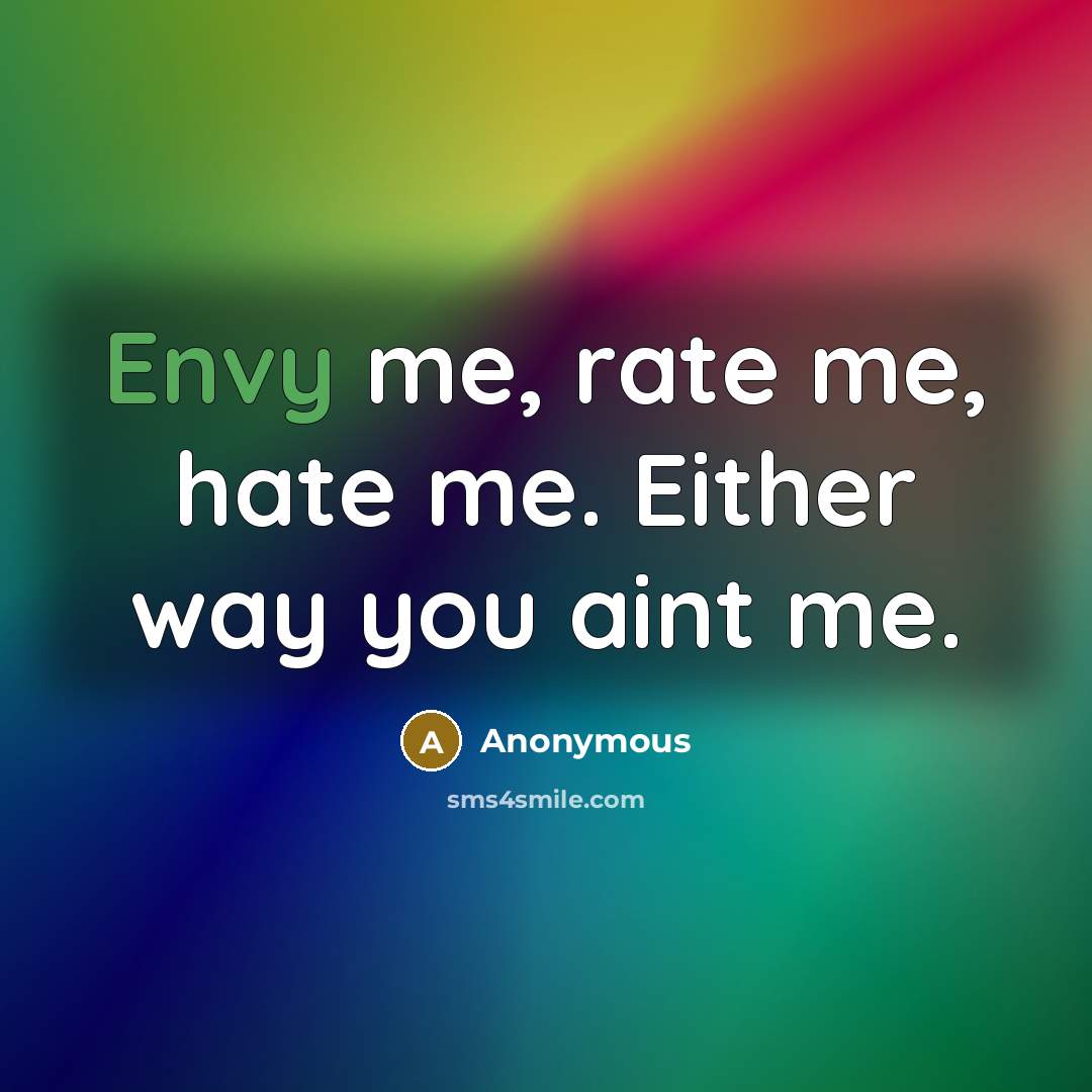 “Envy me, rate me, hate me. Either way you aint…” quote by Anonymous