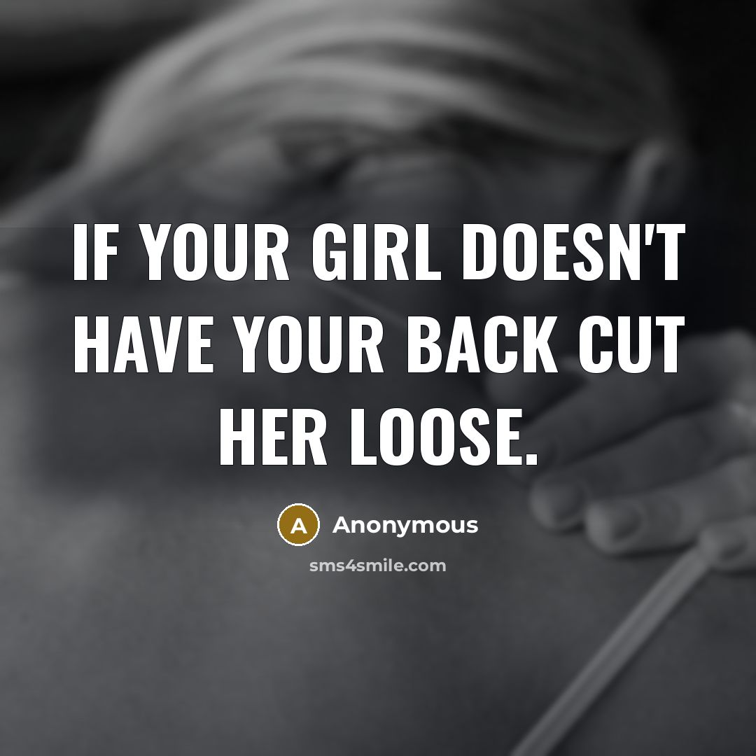 “If your girl doesn't have your back cut her loose.” quote by Anonymous