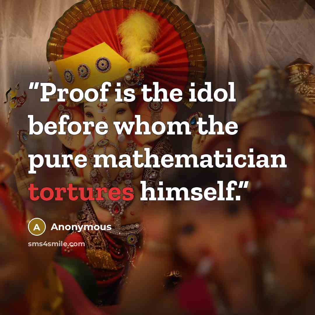 “Proof is the idol before whom the pure mathematician tortures himself.” quote by Anonymous