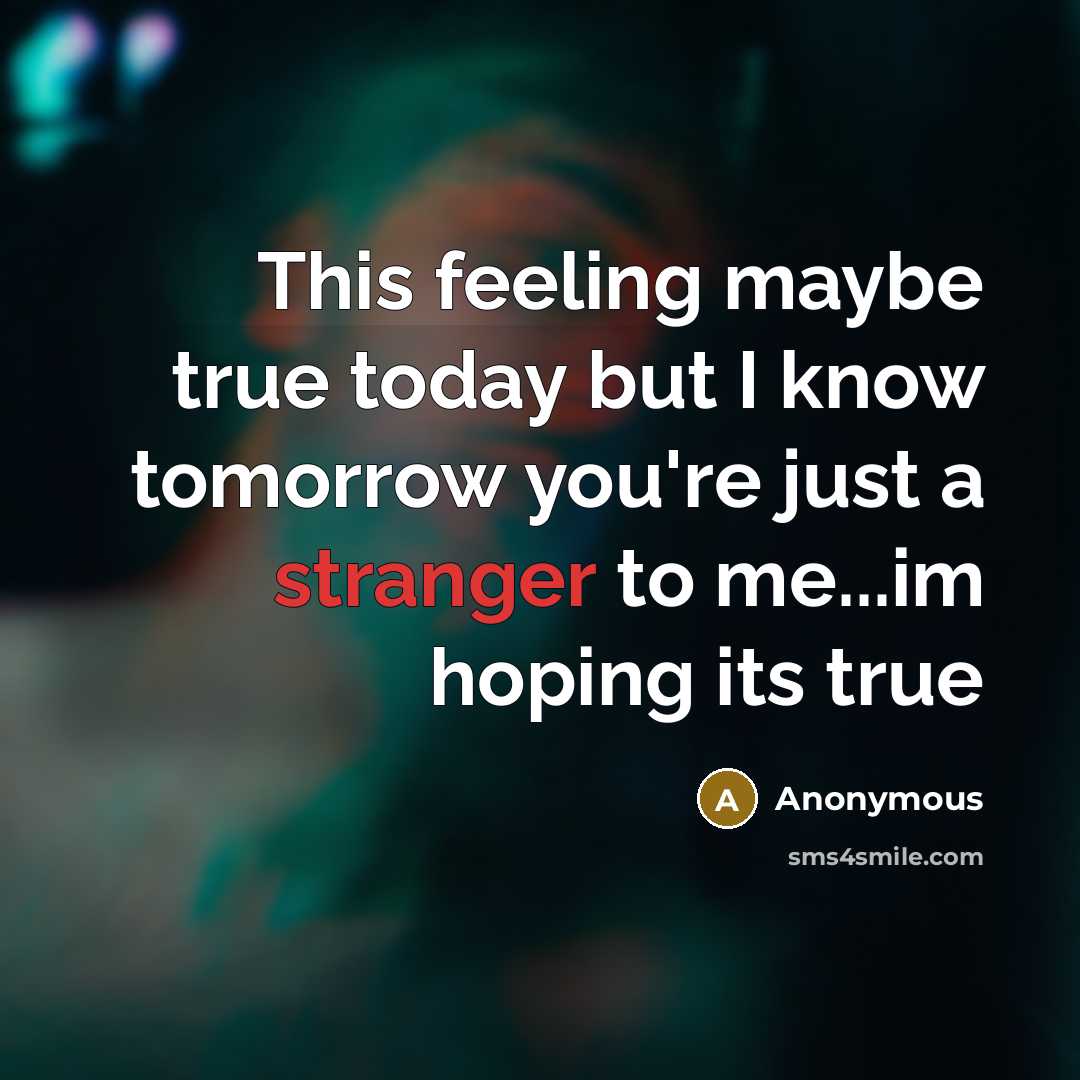 “This feeling maybe true today but I know tomorrow you're just a stranger to me...im hoping its true” quote by Anonymous